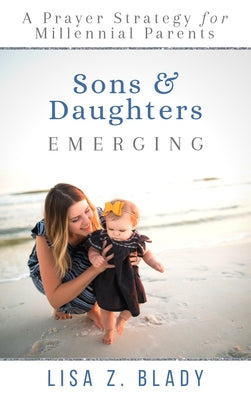 Sons & Daughters Emerging: A Prayer Strategy for Millennial Parents by Blady, Lisa Z.