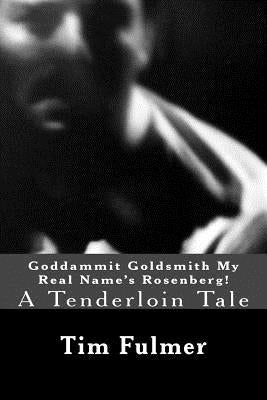 Goddammit Goldsmith My Real Name's Rosenberg!: A Tenderloin Tale by Fulmer, Tim