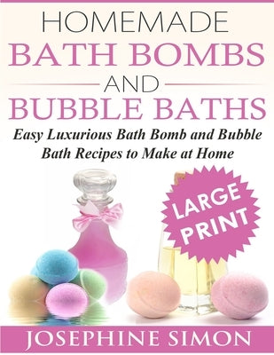 Homemade Bath Bombs and Bubble Baths: Simple to Make DIY Bath Bomb and Bubble Bath Recipes by Simon, Josephine