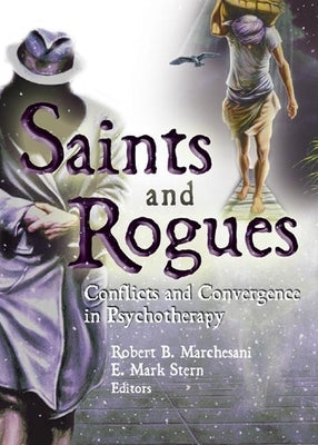 Saints and Rogues: Conflicts and Convergence in Psychotherapy by Stern, E. Mark