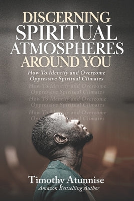 Discerning Spiritual Atmospheres Around You: How To Identify And Overcome Oppressive Spiritual Climates by Atunnise, Timothy
