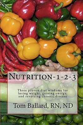 Nutrition-1-2-3: Three proven diet wisdoms for losing weight, gaining energy, and reversing aging by Ballard, Rn Nd Tom