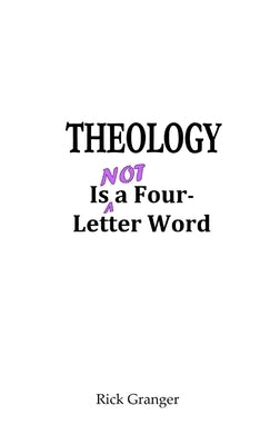 Theology is Not a Four-Letter Word by Granger, Rick