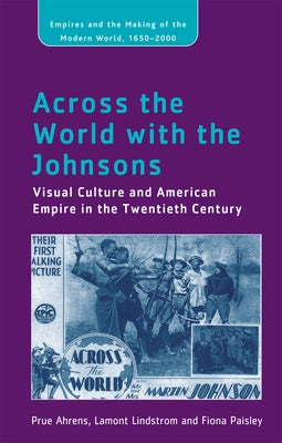 Across the World with the Johnsons: Visual Culture and American Empire in the Twentieth Century by Ahrens, Prue