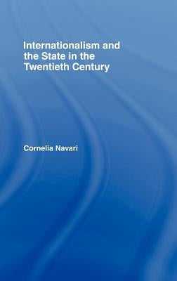 Internationalism and the State in the Twentieth Century by Navari, Cornelia
