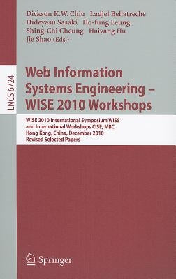 Web Information Systems Engineering - Wise 2010 Workshops: Wise 2010 International Symposium Wiss, and International Workshops Cise, Mbc, Hong Kong, C by Chiu, Dickson K. W.