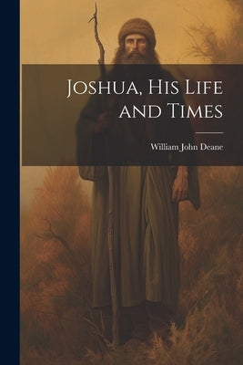 Joshua, his Life and Times by Deane, William John