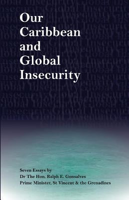 Our Caribbean and Global Insecurity: Seven Essays by Gonsalves Ph. D., Ralph E.