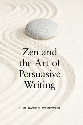 Zen and the Art of Persuasive Writing by Weinzweig, David D.