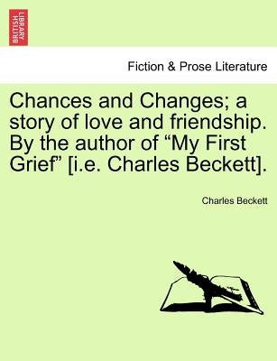 Chances and Changes; A Story of Love and Friendship. by the Author of "My First Grief" [I.E. Charles Beckett]. by Beckett, Charles