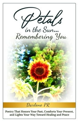 Petals in the Sun... Remembering You: Poetry That Honors Your Past, Comforts Your Present, and Lights Your Way Toward Healing and Peace by Pr Hawaii, Darlene