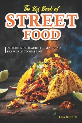 The Big Book of Street Food: Delicious Delicacies from Around the World to Feast On by Windle, Lisa