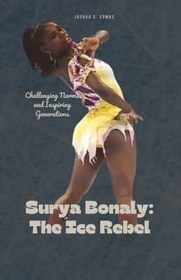 Surya Bonaly: The Ice Rebel: Challenging Norms and Inspiring Generations by Combs, Joshua C.