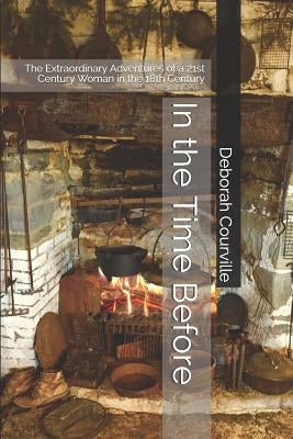In the Time Before: The Extraordinary Adventures of a 21st Century Woman in the 18th Century by Courville, Deborah Lynn