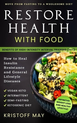 Restore Health with Food: Ketogenic Diet, Vegan Keto; Intermittent, Semi - Fasting; Move From Fasting To A Wholesome Diet; How To Heal Insulin R by May, Kristoff