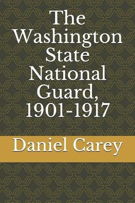 The Washington State National Guard, 1901-1917 by Carey, Daniel