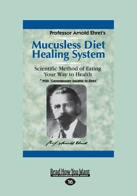Mucusless Diet Healing System: A Scientific Method of Eating Your Way to Health (Large Print 16pt) by Ehret, Arnold