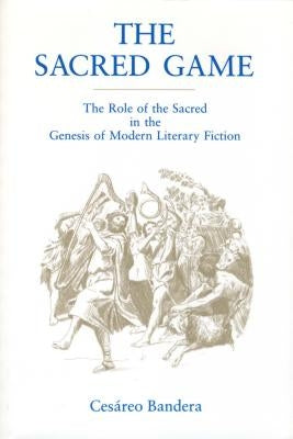 The Sacred Game: The Role of the Sacred in the Genesis of Modern Literary Fiction by Bandera, Cesáreo
