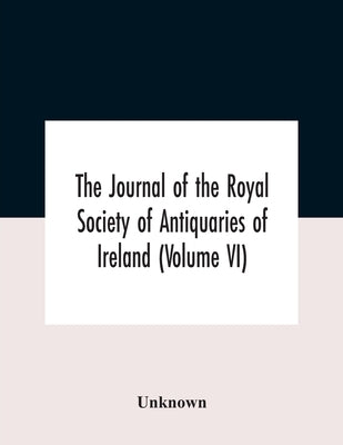 The Journal Of The Royal Society Of Antiquaries Of Ireland (Volume Vi) by Unknown