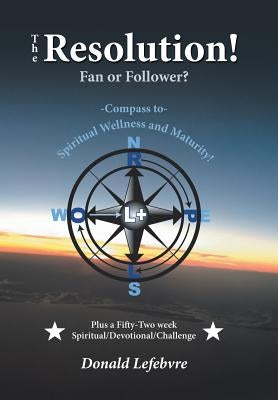 The Resolution! Fan or Follower?: -Compass To- Spiritual Wellness and Maturity! by Lefebvre, Donald