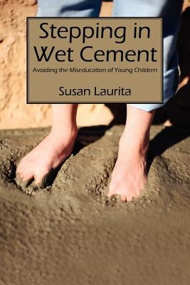 Stepping in Wet Cement: Avoiding the Miseducation of Young Children by Laurita, Susan