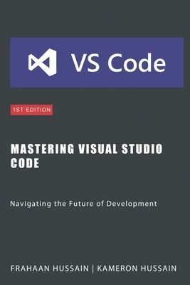 Mastering Visual Studio Code: Navigating the Future of Development by Hussain, Frahaan