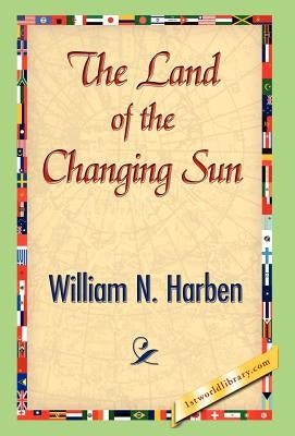 The Land of the Changing Sun by Harben, William N.