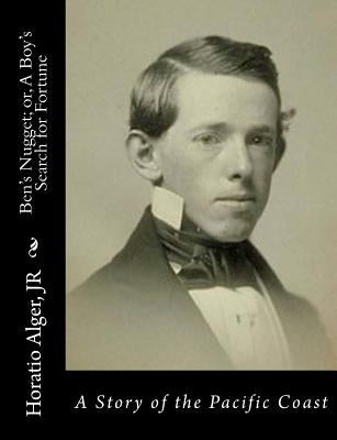 Ben's Nugget; or, A Boy's Search for Fortune: A Story of the Pacific Coast by Alger, Horatio, Jr.