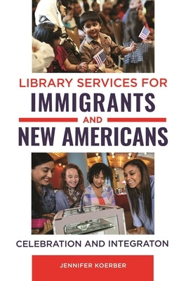 Library Services for Immigrants and New Americans: Celebration and Integration by Koerber, Jennifer