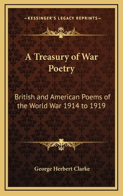 A Treasury of War Poetry: British and American Poems of the World War 1914 to 1919 by Clarke, George Herbert