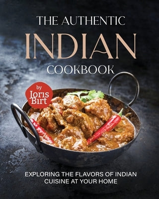 The Authentic Indian Cookbook: Exploring the Flavors of Indian Cuisine at Your Home by Birt, Joris