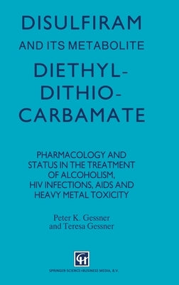 Disulfiram and Its Metabolite, Diethyldithiocarbamate: Pharmacology and Status in the Treatment of Alcoholism, HIV Infections, AIDS by Gessner, Peter K.