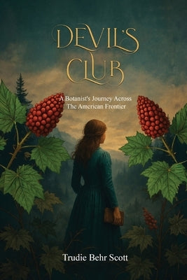 Devil's Club: A Botanist's Journey Across the American Frontier by Scott, Trudie Behr