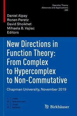 New Directions in Function Theory: From Complex to Hypercomplex to Non-Commutative: Chapman University, November 2019 by Alpay, Daniel