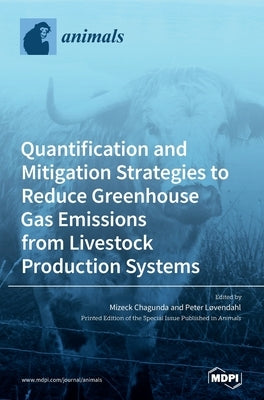 Quantification and Mitigation Strategies to Reduce Greenhouse Gas Emissions from Livestock Production Systems by Chagunda, Mizeck