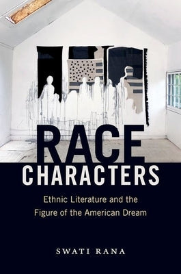 Race Characters: Ethnic Literature and the Figure of the American Dream by Rana, Swati