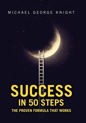 Success in 50 Steps: The Proven Formula That Works by Knight, Michael George