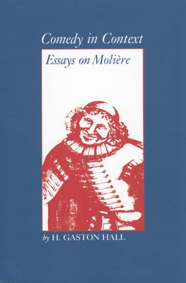 Comedy in Context: Essays on Moliere by Hall, H. Gaston
