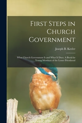 First Steps in Church Government; What Church Government is and What It Does. A Book for Young Members of the Lesser Priesthood by Keeler, Joseph B. (Joseph Brigham) 1.