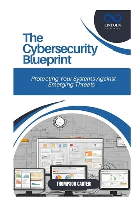 The Cybersecurity Blueprint: Protecting Your Systems Against Emerging Threats by Carter, Thompson