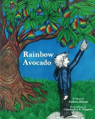 Rainbow Avocado: Rainbow Avocado is a timeless book which highlights the discovery of ones gifts, and the acceptance of another's uniqu by Horan, Joshua G.