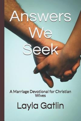 Answers We Seek: A Marriage Devotional for Christian Wives by Gatlin, Layla M.
