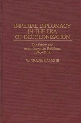 Imperial Diplomacy in the Era of Decolonization: The Sudan and Anglo-Egyptian Relations, 1945-1956 by Hanes, W. Travis