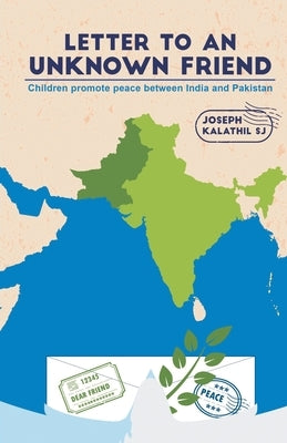 Letter To An Unknown Friend: Children promote peace between India and Pakistan by Kalathil, Joseph Sj
