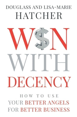Win With Decency: How to Use Your Better Angels for Better Business by Hatcher, Douglass and Lisa-Marie