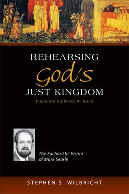 Rehearsing God's Just Kingdom: The Eucharistic Vision of Mark Searle by Wilbricht, Stephen S.