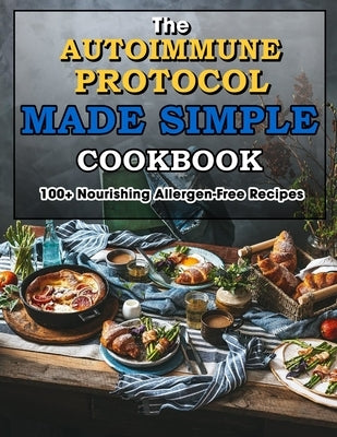 The Autoimmune Protocol Made Simple Cookbook: 100+ Nourishing Allergen-Free Recipes by Wunsch, Mike