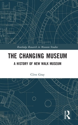 The Changing Museum: A History of New Walk Museum by Gray, Clive