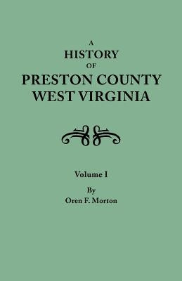 History of Preston County, West Virginia. in Two Volumes. Volume I by Morton, Oren F.