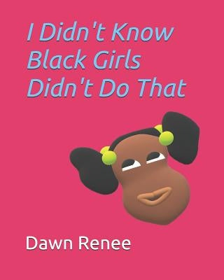 I Didn't Know Black Girls Didn't Do That by Renee, Dawn